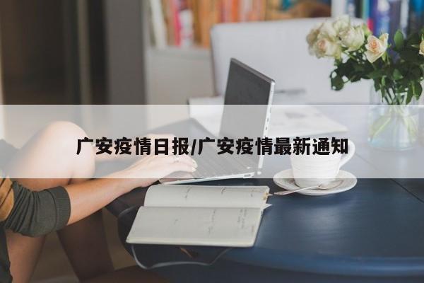 广安疫情日报/广安疫情最新通知