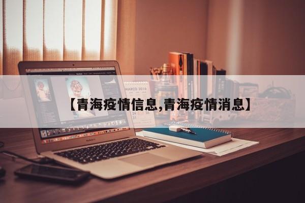【青海疫情信息,青海疫情消息】