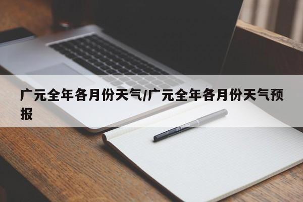 广元全年各月份天气/广元全年各月份天气预报