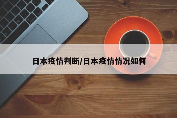 日本疫情判断/日本疫情情况如何