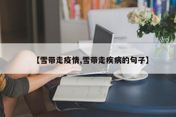 【雪带走疫情,雪带走疾病的句子】
