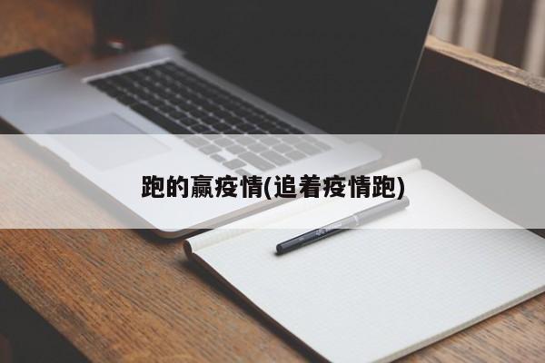 跑的赢疫情(追着疫情跑)