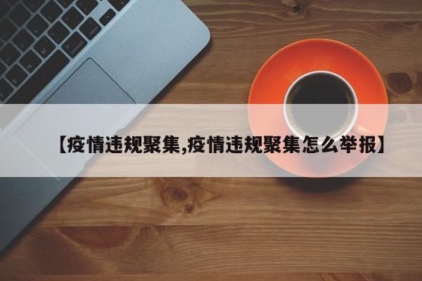 【疫情违规聚集,疫情违规聚集怎么举报】