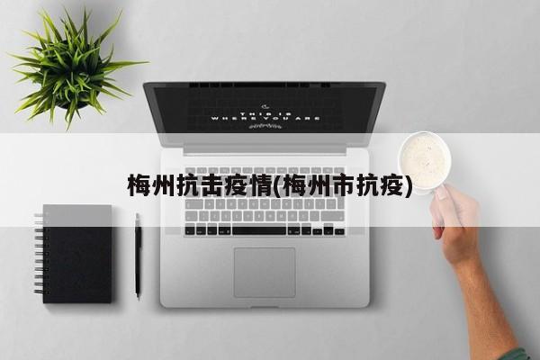 梅州抗击疫情(梅州市抗疫)