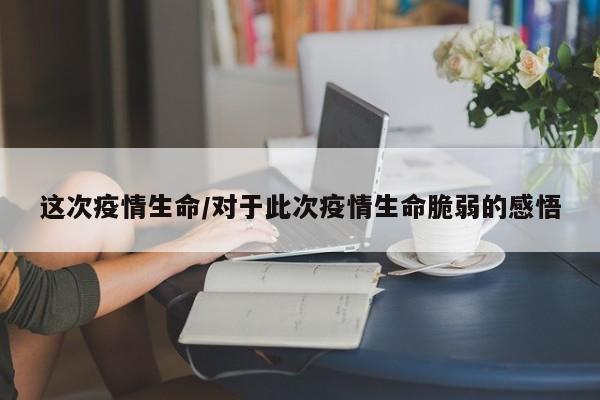 这次疫情生命/对于此次疫情生命脆弱的感悟