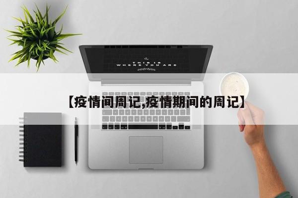 【疫情间周记,疫情期间的周记】