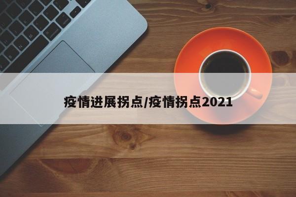 疫情进展拐点/疫情拐点2021