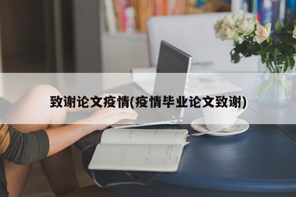 致谢论文疫情(疫情毕业论文致谢)