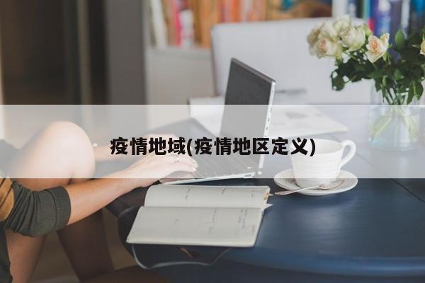 疫情地域(疫情地区定义)