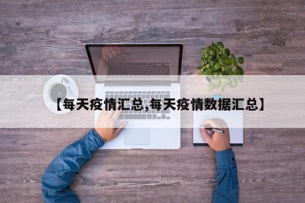 【每天疫情汇总,每天疫情数据汇总】