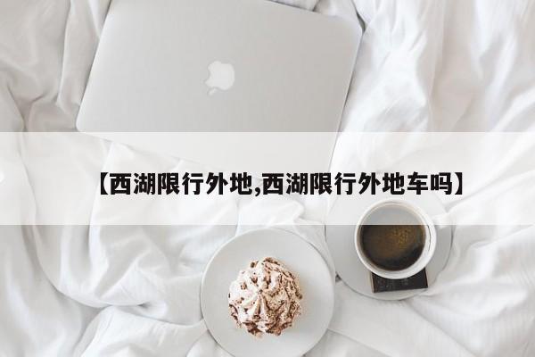 【西湖限行外地,西湖限行外地车吗】