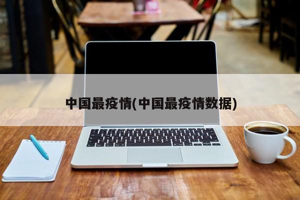 中国最疫情(中国最疫情数据)
