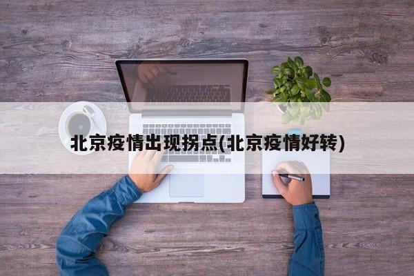 北京疫情出现拐点(北京疫情好转)