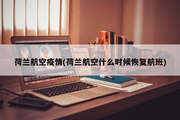 荷兰航空疫情(荷兰航空什么时候恢复航班)