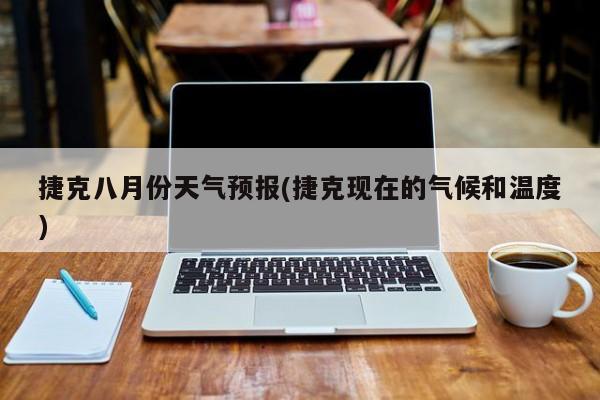 捷克八月份天气预报(捷克现在的气候和温度)