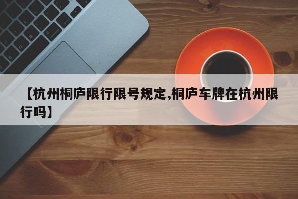 【杭州桐庐限行限号规定,桐庐车牌在杭州限行吗】