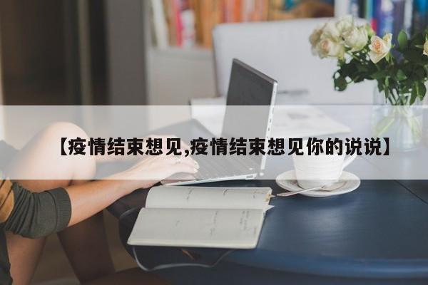 【疫情结束想见,疫情结束想见你的说说】