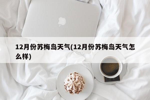 12月份苏梅岛天气(12月份苏梅岛天气怎么样)