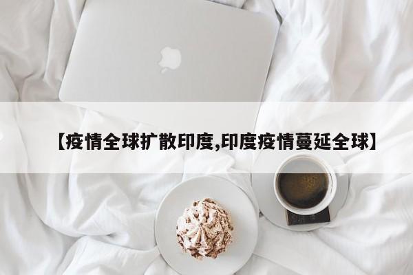 【疫情全球扩散印度,印度疫情蔓延全球】