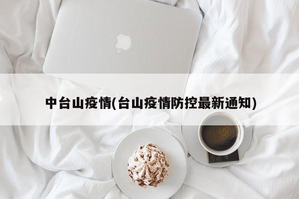 中台山疫情(台山疫情防控最新通知)