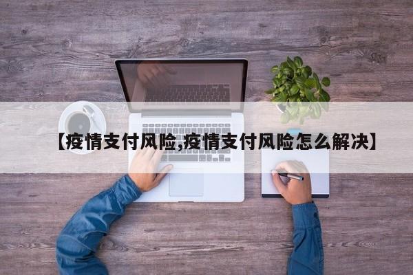 【疫情支付风险,疫情支付风险怎么解决】