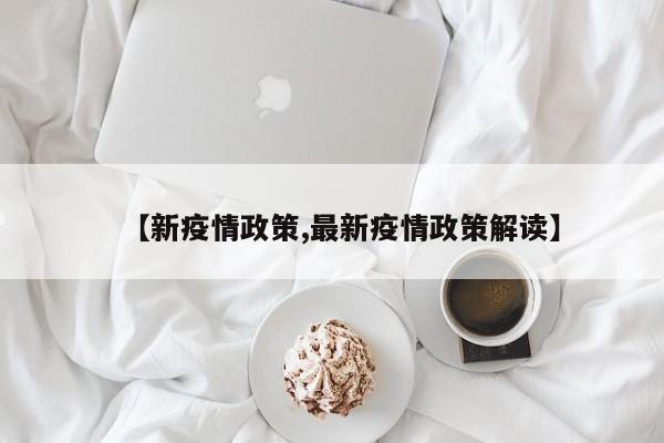【新疫情政策,最新疫情政策解读】