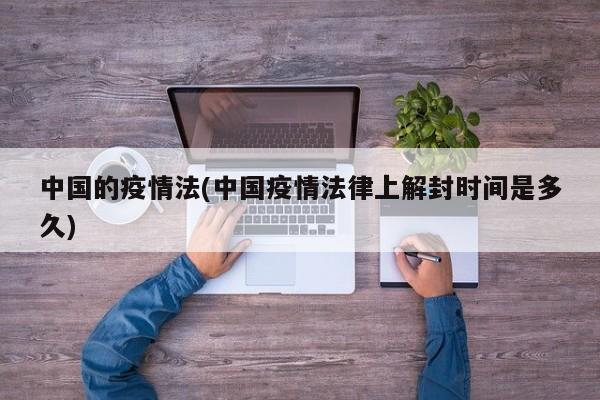 中国的疫情法(中国疫情法律上解封时间是多久)