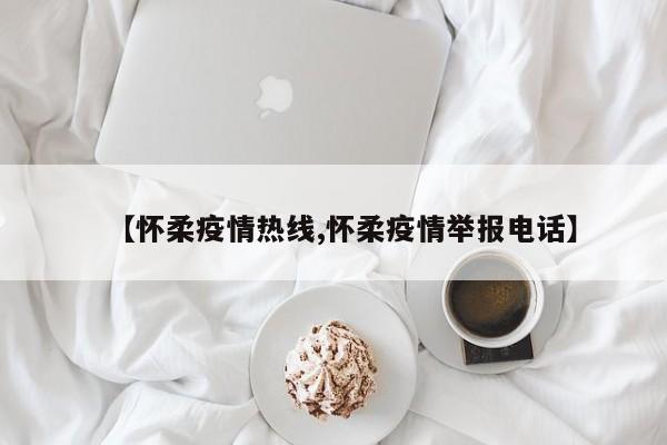 【怀柔疫情热线,怀柔疫情举报电话】