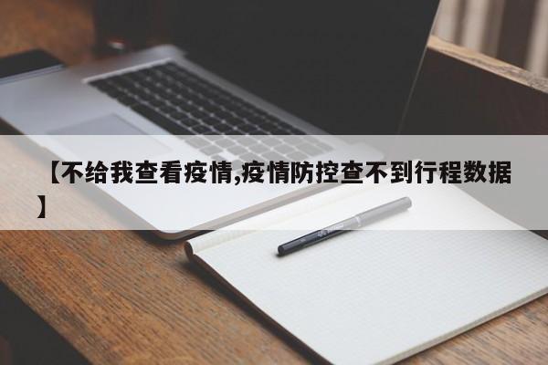【不给我查看疫情,疫情防控查不到行程数据】