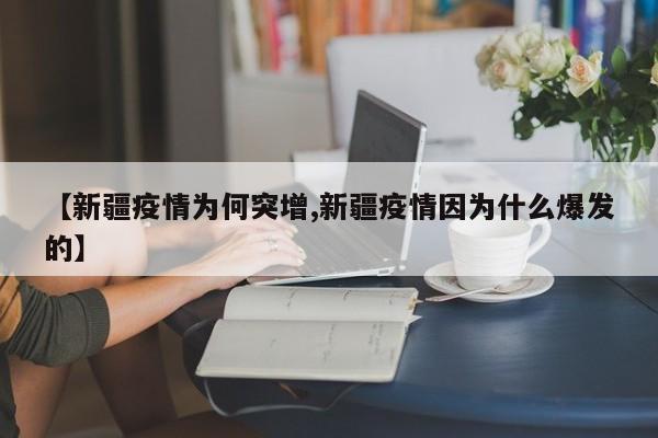 【新疆疫情为何突增,新疆疫情因为什么爆发的】