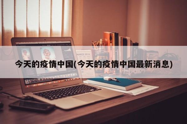 今天的疫情中国(今天的疫情中国最新消息)